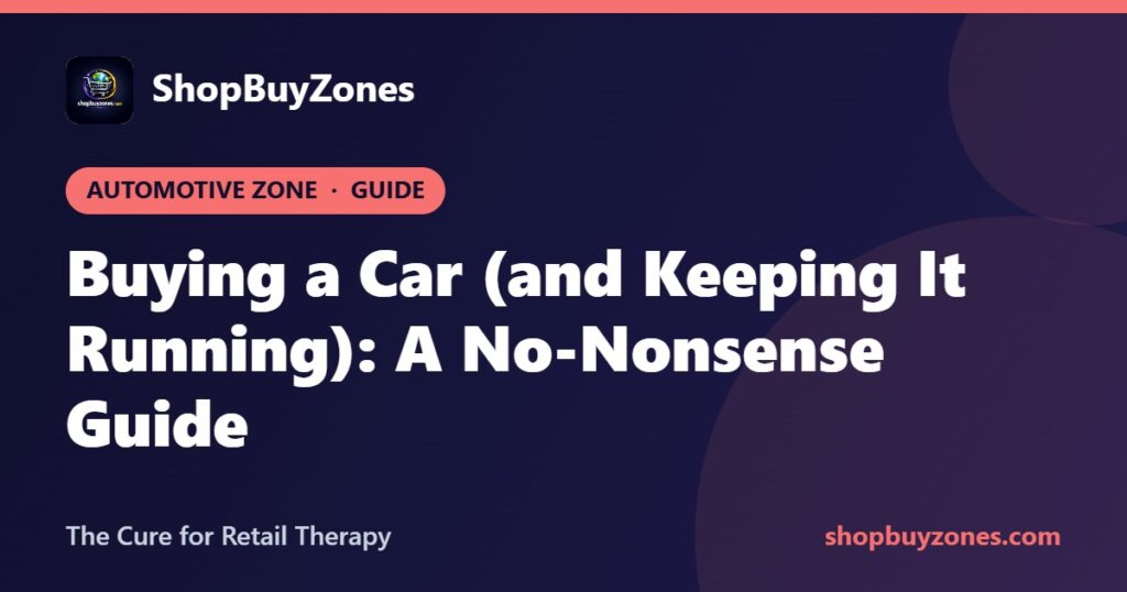 Buying a Car (and Keeping It Running): A No-Nonsense Guide Buying a Car (and Keeping It Running): A No-Nonsense Guide